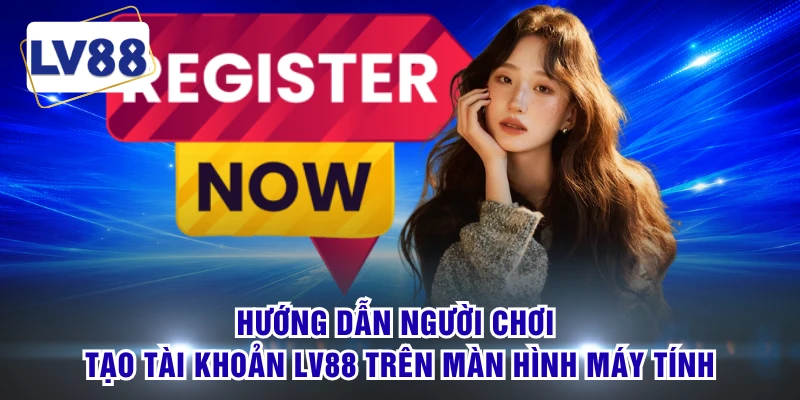 Hướng dẫn người chơi tạo tài khoản LV88 trên màn hình máy tính