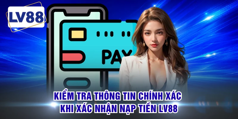Kiểm tra thông tin chính xác khi xác nhận nạp tiền LV88