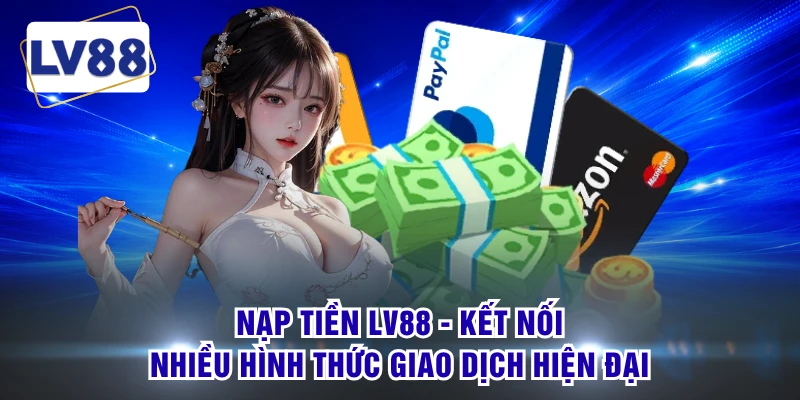 Nạp Tiền LV88 - Kết Nối Nhiều Hình Thức Giao Dịch Hiện Đại