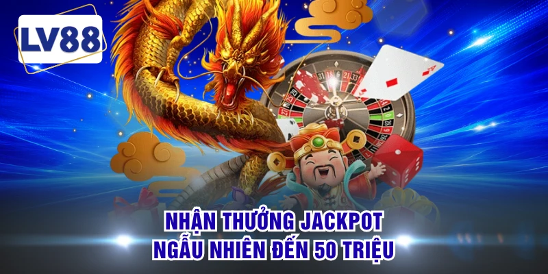 Nhận thưởng jackpot ngẫu nhiên đến 50 triệu