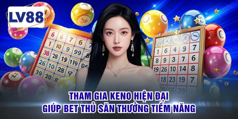 Tham gia Keno hiện đại giúp bet thủ săn thưởng tiềm năng