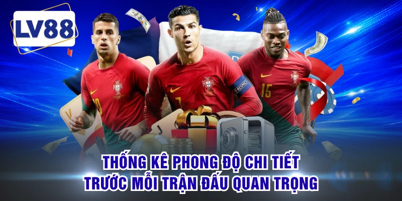 Thống kê phong độ chi tiết trước mỗi trận đấu quan trọng