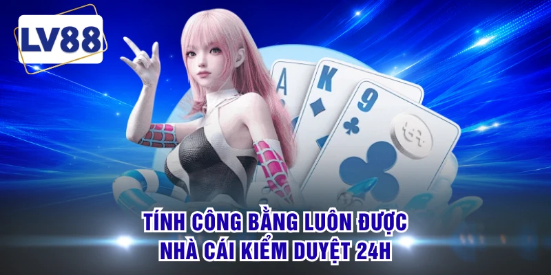 Tính công bằng luôn được nhà cái kiểm duyệt 24h